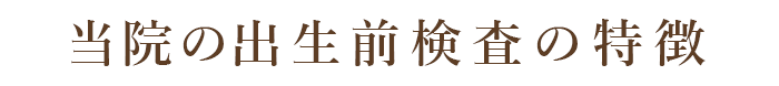 当院の出生前検査の特徴